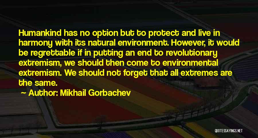 Mikhail Gorbachev Quotes: Humankind Has No Option But To Protect And Live In Harmony With Its Natural Environment. However, It Would Be Regrettable