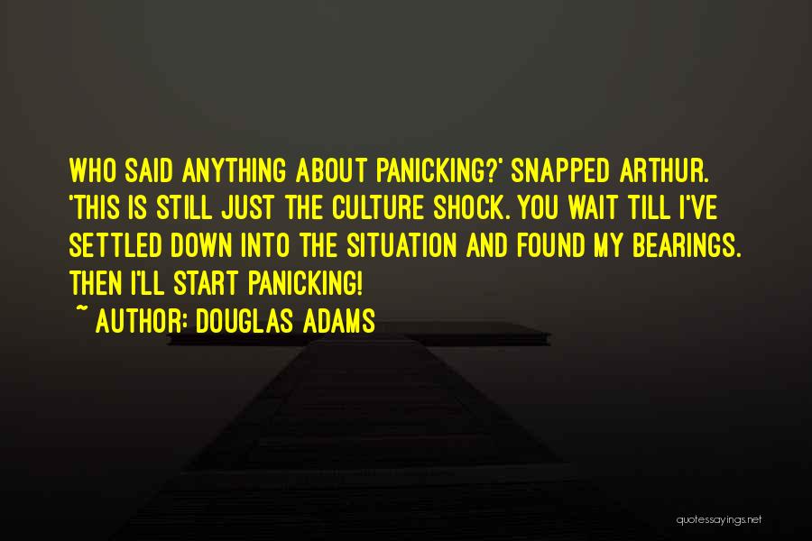Douglas Adams Quotes: Who Said Anything About Panicking?' Snapped Arthur. 'this Is Still Just The Culture Shock. You Wait Till I've Settled Down