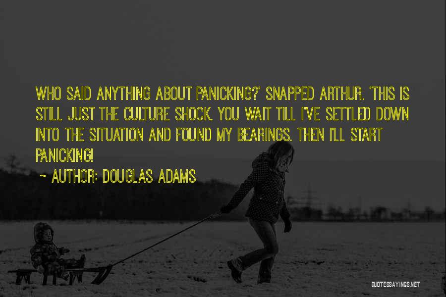 Douglas Adams Quotes: Who Said Anything About Panicking?' Snapped Arthur. 'this Is Still Just The Culture Shock. You Wait Till I've Settled Down