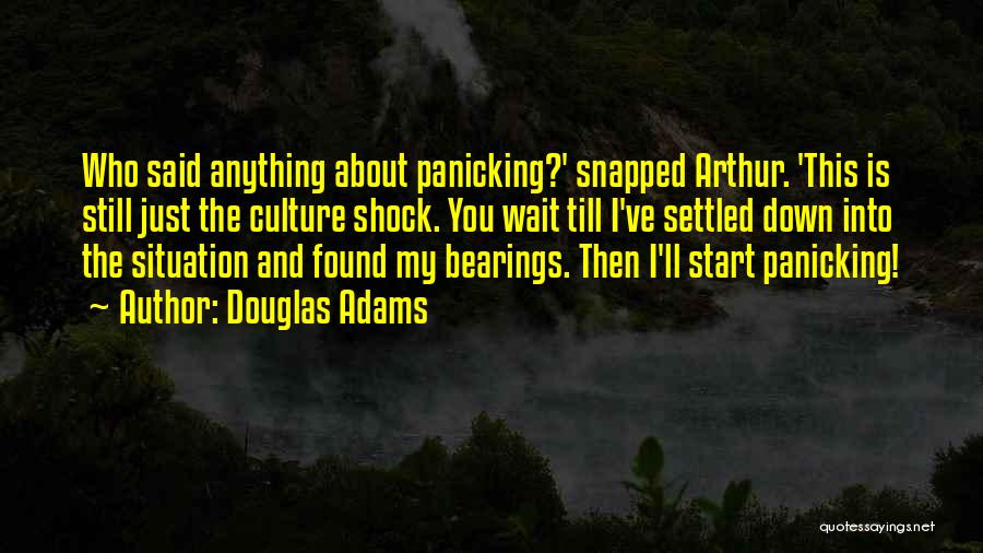 Douglas Adams Quotes: Who Said Anything About Panicking?' Snapped Arthur. 'this Is Still Just The Culture Shock. You Wait Till I've Settled Down