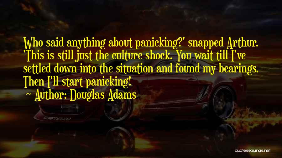 Douglas Adams Quotes: Who Said Anything About Panicking?' Snapped Arthur. 'this Is Still Just The Culture Shock. You Wait Till I've Settled Down