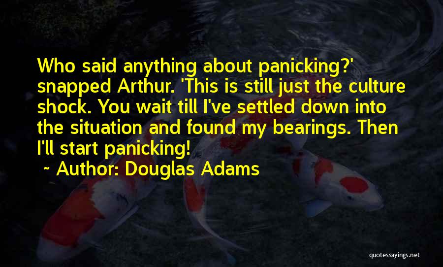 Douglas Adams Quotes: Who Said Anything About Panicking?' Snapped Arthur. 'this Is Still Just The Culture Shock. You Wait Till I've Settled Down