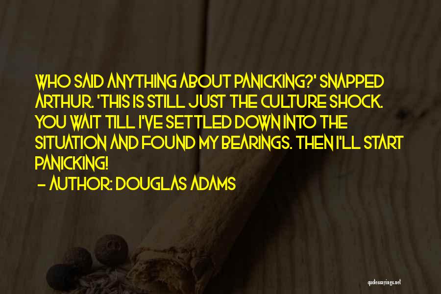 Douglas Adams Quotes: Who Said Anything About Panicking?' Snapped Arthur. 'this Is Still Just The Culture Shock. You Wait Till I've Settled Down