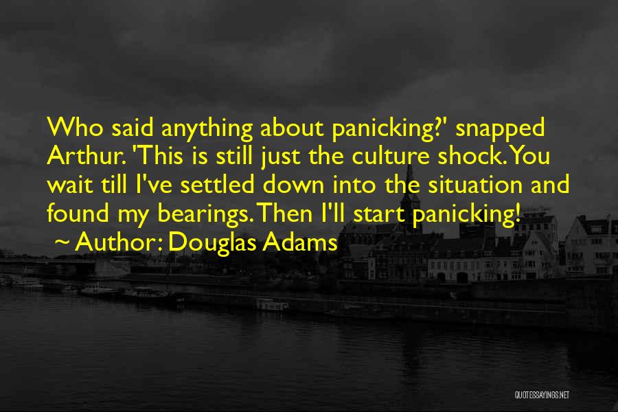 Douglas Adams Quotes: Who Said Anything About Panicking?' Snapped Arthur. 'this Is Still Just The Culture Shock. You Wait Till I've Settled Down