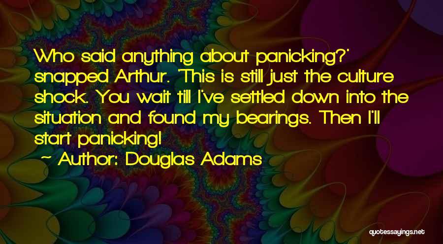 Douglas Adams Quotes: Who Said Anything About Panicking?' Snapped Arthur. 'this Is Still Just The Culture Shock. You Wait Till I've Settled Down