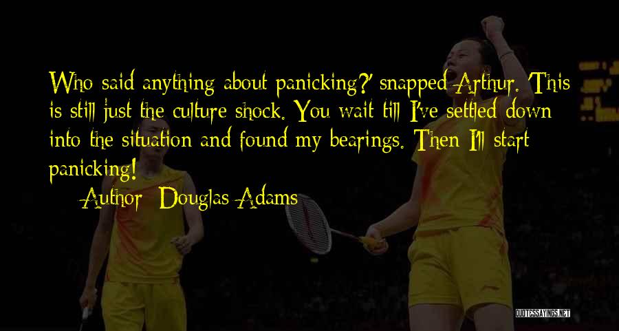 Douglas Adams Quotes: Who Said Anything About Panicking?' Snapped Arthur. 'this Is Still Just The Culture Shock. You Wait Till I've Settled Down