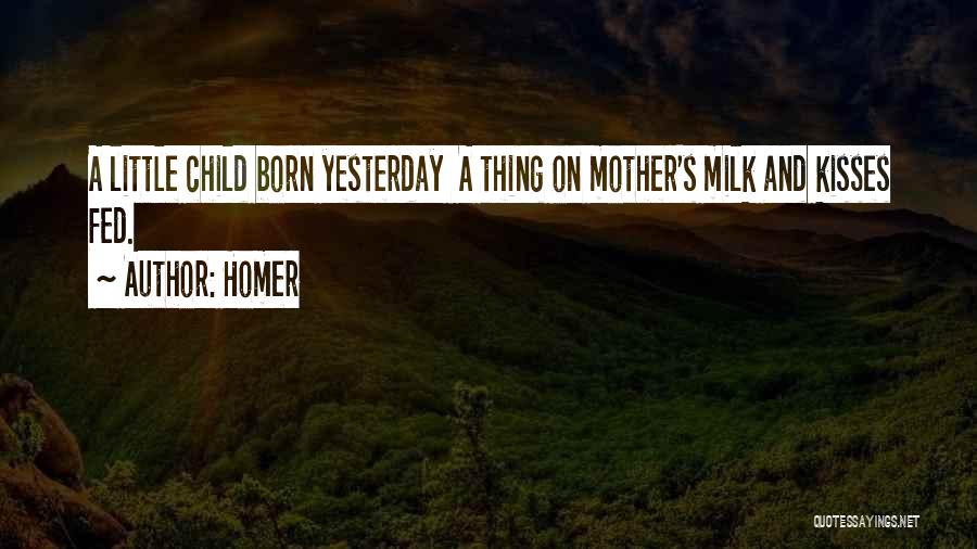 Homer Quotes: A Little Child Born Yesterday A Thing On Mother's Milk And Kisses Fed.