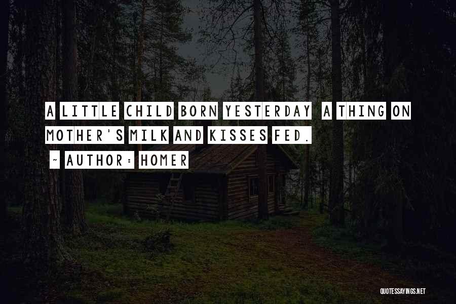 Homer Quotes: A Little Child Born Yesterday A Thing On Mother's Milk And Kisses Fed.