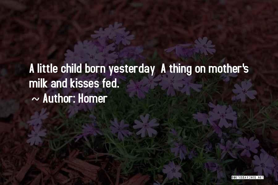 Homer Quotes: A Little Child Born Yesterday A Thing On Mother's Milk And Kisses Fed.