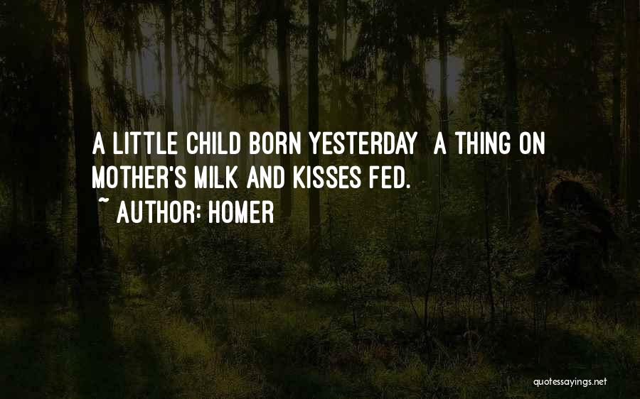 Homer Quotes: A Little Child Born Yesterday A Thing On Mother's Milk And Kisses Fed.