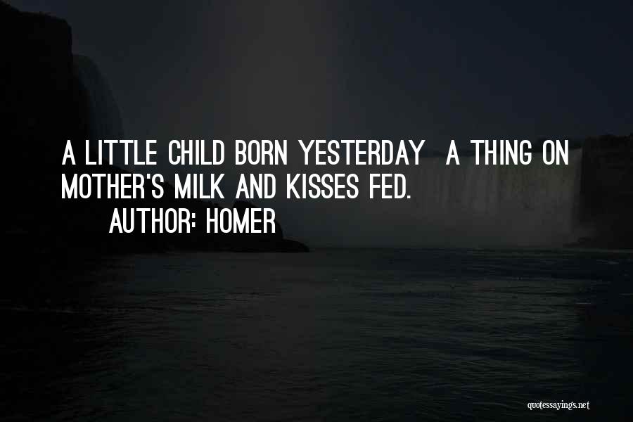 Homer Quotes: A Little Child Born Yesterday A Thing On Mother's Milk And Kisses Fed.