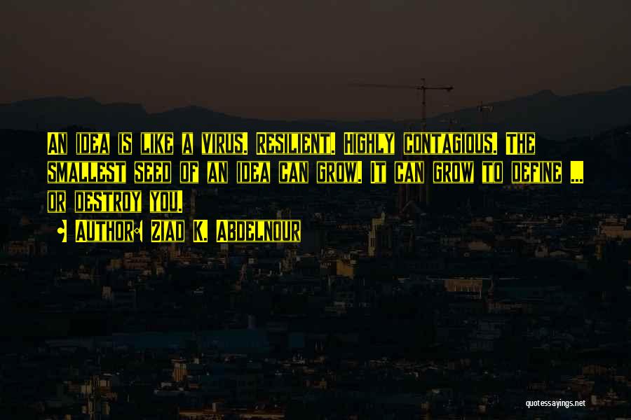 Ziad K. Abdelnour Quotes: An Idea Is Like A Virus. Resilient. Highly Contagious. The Smallest Seed Of An Idea Can Grow. It Can Grow