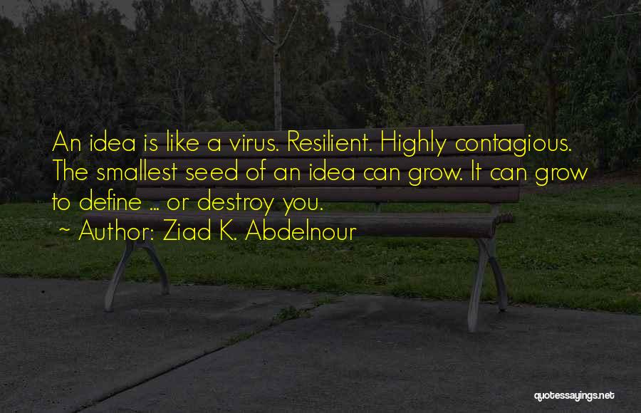 Ziad K. Abdelnour Quotes: An Idea Is Like A Virus. Resilient. Highly Contagious. The Smallest Seed Of An Idea Can Grow. It Can Grow