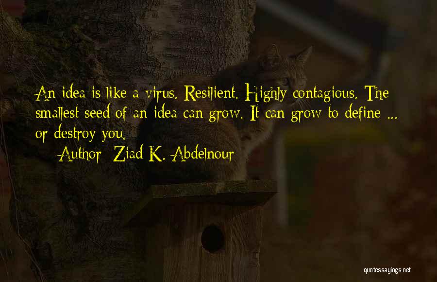 Ziad K. Abdelnour Quotes: An Idea Is Like A Virus. Resilient. Highly Contagious. The Smallest Seed Of An Idea Can Grow. It Can Grow