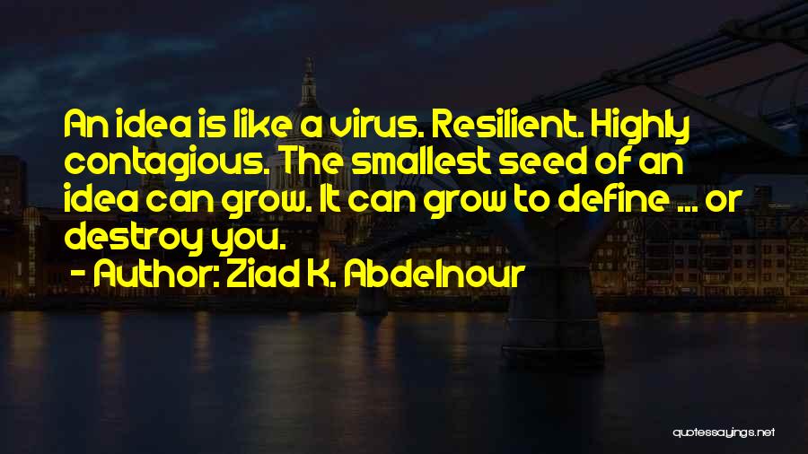 Ziad K. Abdelnour Quotes: An Idea Is Like A Virus. Resilient. Highly Contagious. The Smallest Seed Of An Idea Can Grow. It Can Grow