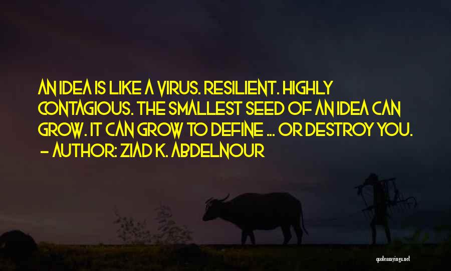 Ziad K. Abdelnour Quotes: An Idea Is Like A Virus. Resilient. Highly Contagious. The Smallest Seed Of An Idea Can Grow. It Can Grow