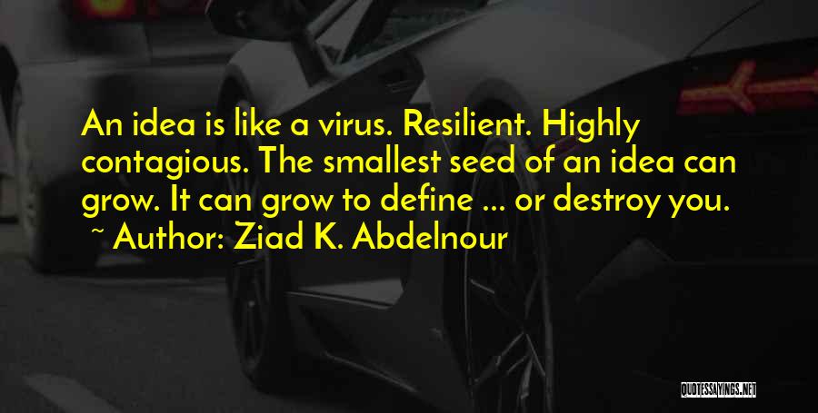 Ziad K. Abdelnour Quotes: An Idea Is Like A Virus. Resilient. Highly Contagious. The Smallest Seed Of An Idea Can Grow. It Can Grow