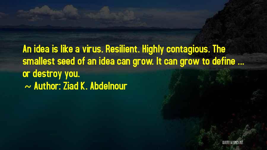 Ziad K. Abdelnour Quotes: An Idea Is Like A Virus. Resilient. Highly Contagious. The Smallest Seed Of An Idea Can Grow. It Can Grow