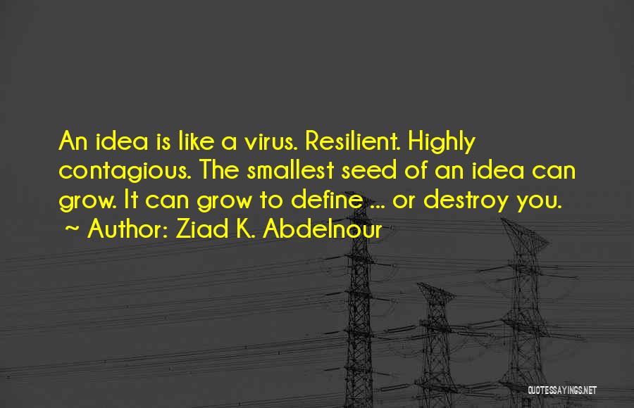 Ziad K. Abdelnour Quotes: An Idea Is Like A Virus. Resilient. Highly Contagious. The Smallest Seed Of An Idea Can Grow. It Can Grow