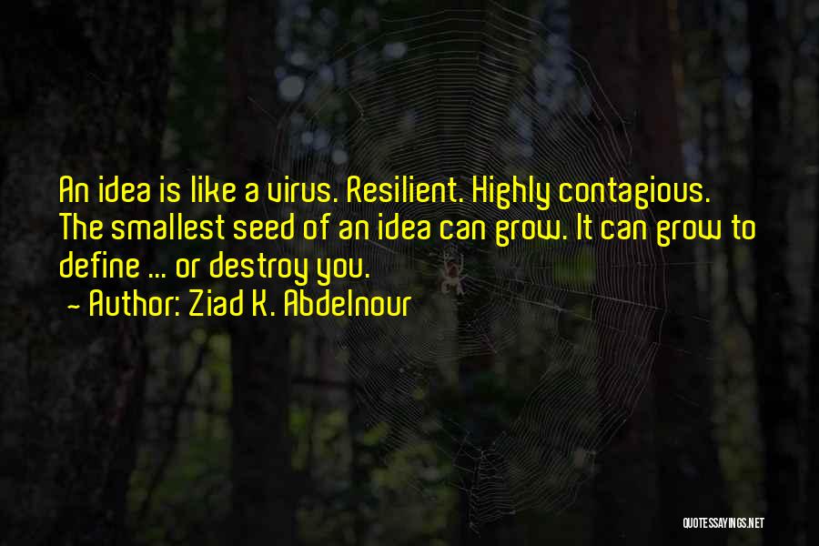 Ziad K. Abdelnour Quotes: An Idea Is Like A Virus. Resilient. Highly Contagious. The Smallest Seed Of An Idea Can Grow. It Can Grow