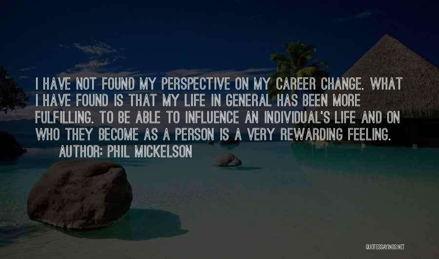 Phil Mickelson Quotes: I Have Not Found My Perspective On My Career Change. What I Have Found Is That My Life In General