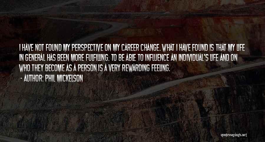 Phil Mickelson Quotes: I Have Not Found My Perspective On My Career Change. What I Have Found Is That My Life In General