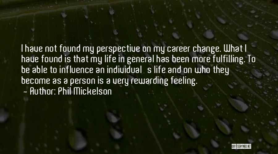 Phil Mickelson Quotes: I Have Not Found My Perspective On My Career Change. What I Have Found Is That My Life In General