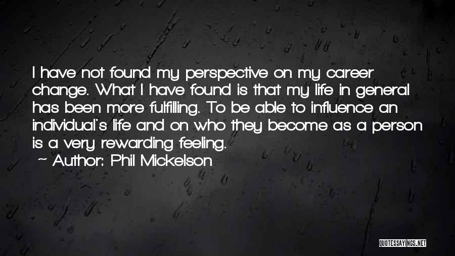 Phil Mickelson Quotes: I Have Not Found My Perspective On My Career Change. What I Have Found Is That My Life In General