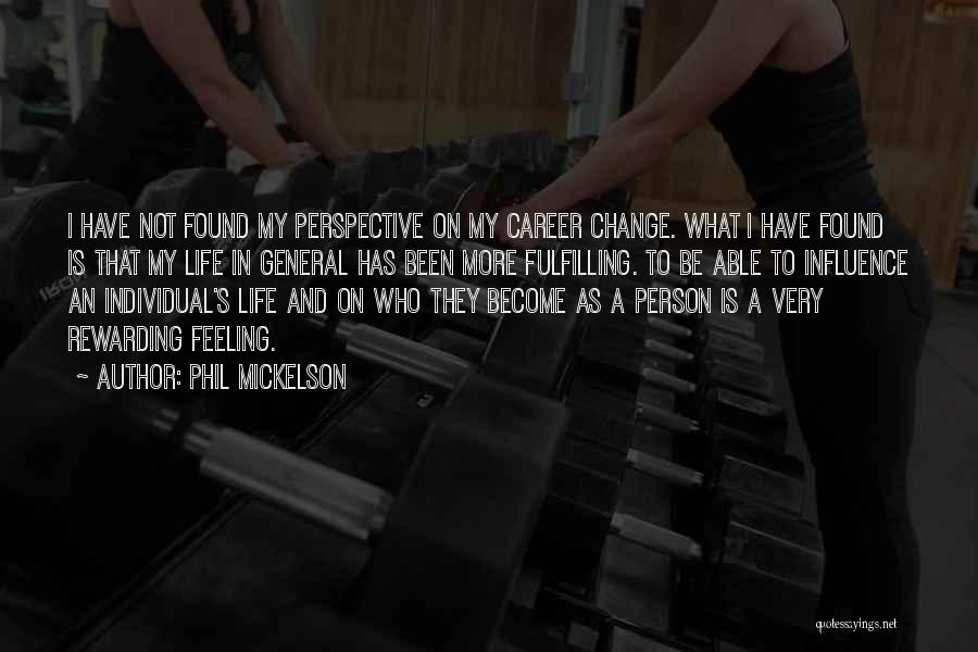 Phil Mickelson Quotes: I Have Not Found My Perspective On My Career Change. What I Have Found Is That My Life In General