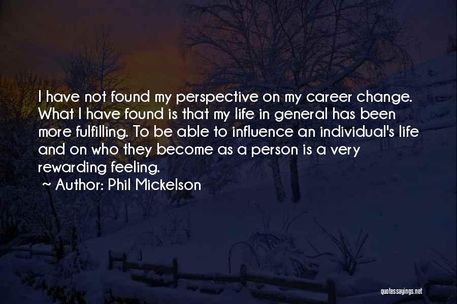 Phil Mickelson Quotes: I Have Not Found My Perspective On My Career Change. What I Have Found Is That My Life In General