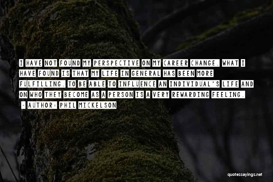 Phil Mickelson Quotes: I Have Not Found My Perspective On My Career Change. What I Have Found Is That My Life In General