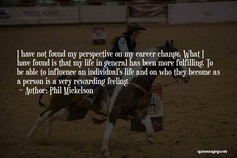 Phil Mickelson Quotes: I Have Not Found My Perspective On My Career Change. What I Have Found Is That My Life In General