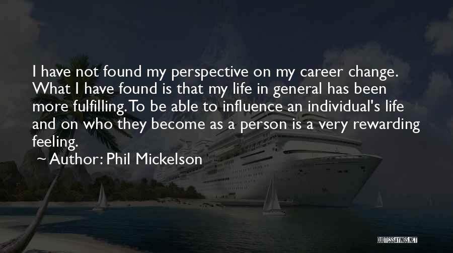 Phil Mickelson Quotes: I Have Not Found My Perspective On My Career Change. What I Have Found Is That My Life In General