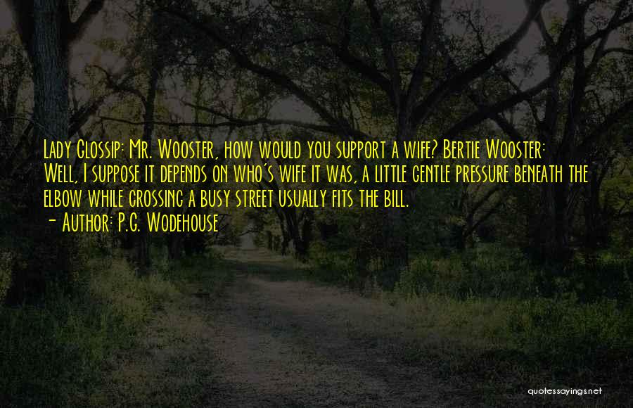 P.G. Wodehouse Quotes: Lady Glossip: Mr. Wooster, How Would You Support A Wife? Bertie Wooster: Well, I Suppose It Depends On Who's Wife