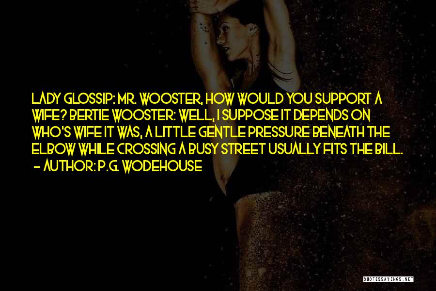 P.G. Wodehouse Quotes: Lady Glossip: Mr. Wooster, How Would You Support A Wife? Bertie Wooster: Well, I Suppose It Depends On Who's Wife