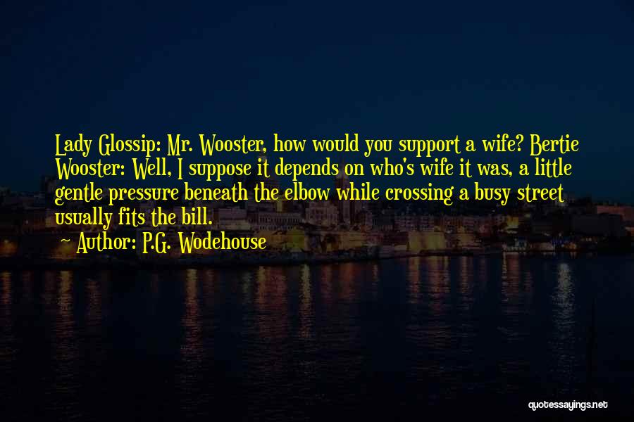 P.G. Wodehouse Quotes: Lady Glossip: Mr. Wooster, How Would You Support A Wife? Bertie Wooster: Well, I Suppose It Depends On Who's Wife