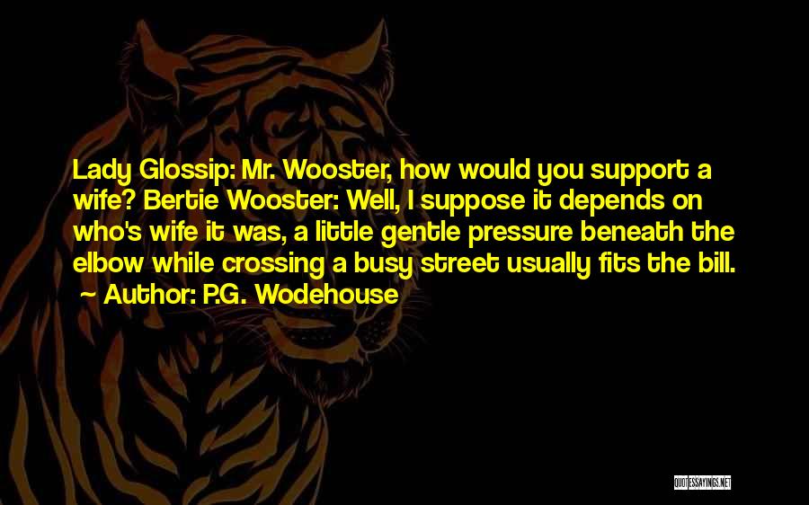 P.G. Wodehouse Quotes: Lady Glossip: Mr. Wooster, How Would You Support A Wife? Bertie Wooster: Well, I Suppose It Depends On Who's Wife