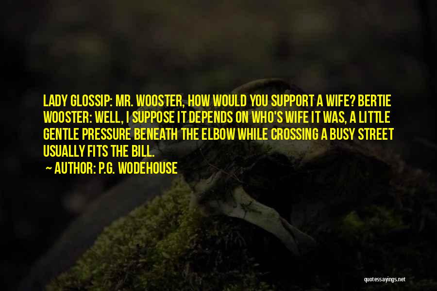 P.G. Wodehouse Quotes: Lady Glossip: Mr. Wooster, How Would You Support A Wife? Bertie Wooster: Well, I Suppose It Depends On Who's Wife