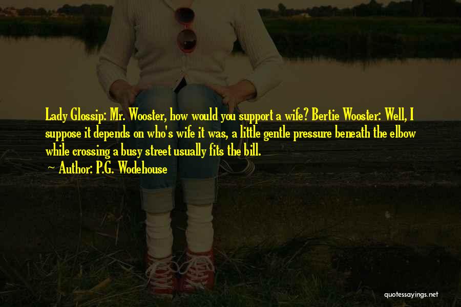 P.G. Wodehouse Quotes: Lady Glossip: Mr. Wooster, How Would You Support A Wife? Bertie Wooster: Well, I Suppose It Depends On Who's Wife