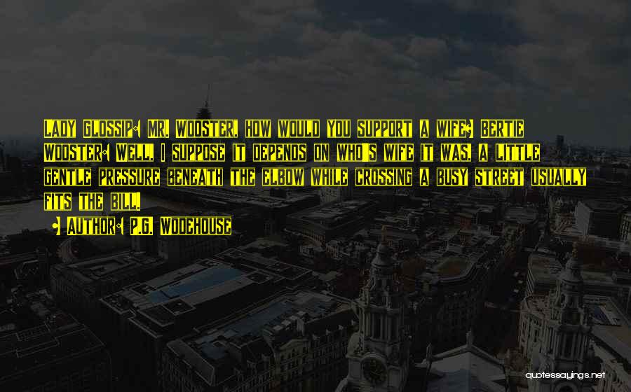 P.G. Wodehouse Quotes: Lady Glossip: Mr. Wooster, How Would You Support A Wife? Bertie Wooster: Well, I Suppose It Depends On Who's Wife