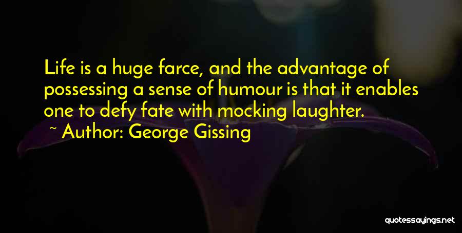 George Gissing Quotes: Life Is A Huge Farce, And The Advantage Of Possessing A Sense Of Humour Is That It Enables One To