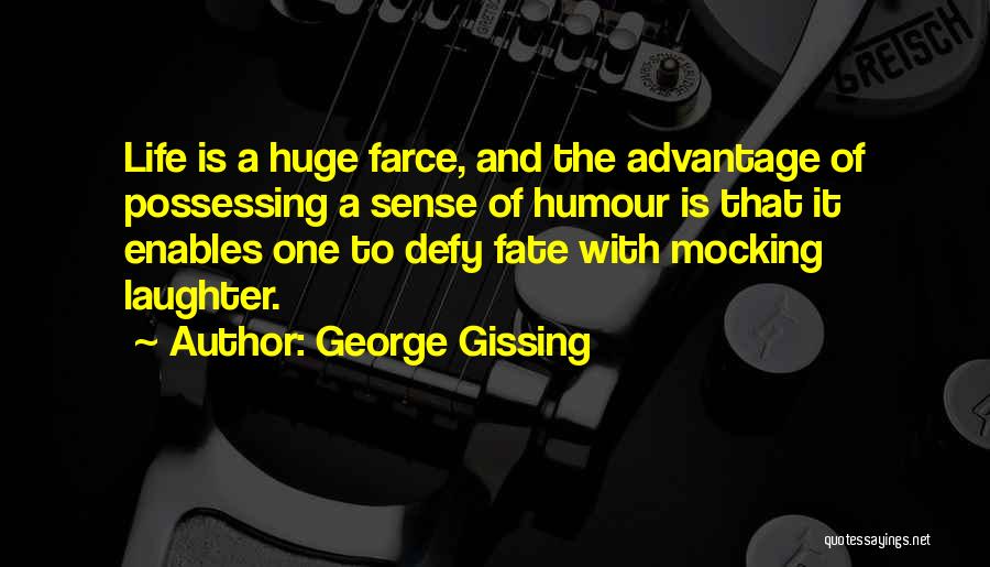 George Gissing Quotes: Life Is A Huge Farce, And The Advantage Of Possessing A Sense Of Humour Is That It Enables One To