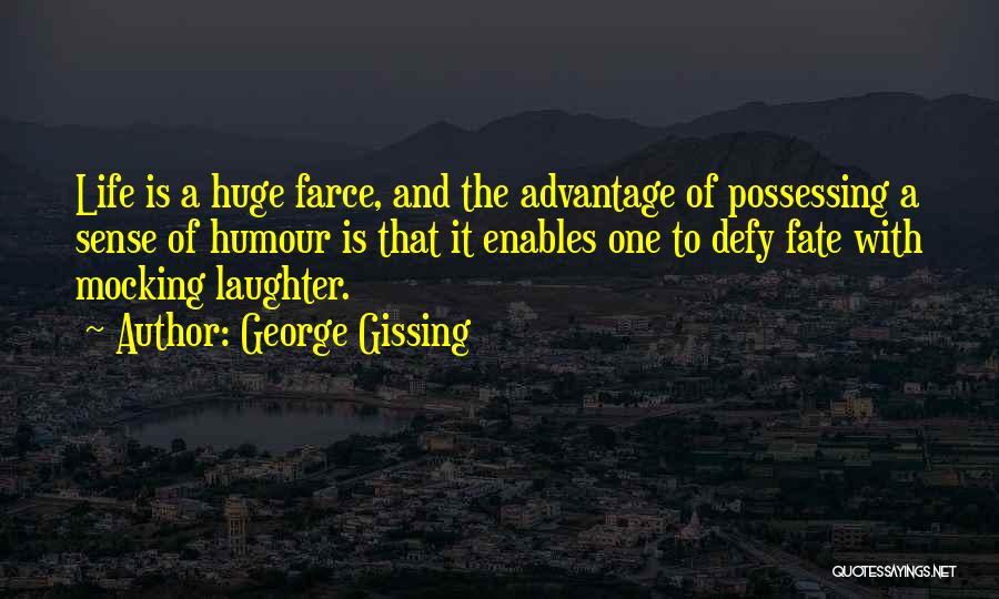 George Gissing Quotes: Life Is A Huge Farce, And The Advantage Of Possessing A Sense Of Humour Is That It Enables One To