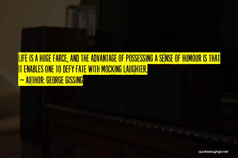 George Gissing Quotes: Life Is A Huge Farce, And The Advantage Of Possessing A Sense Of Humour Is That It Enables One To