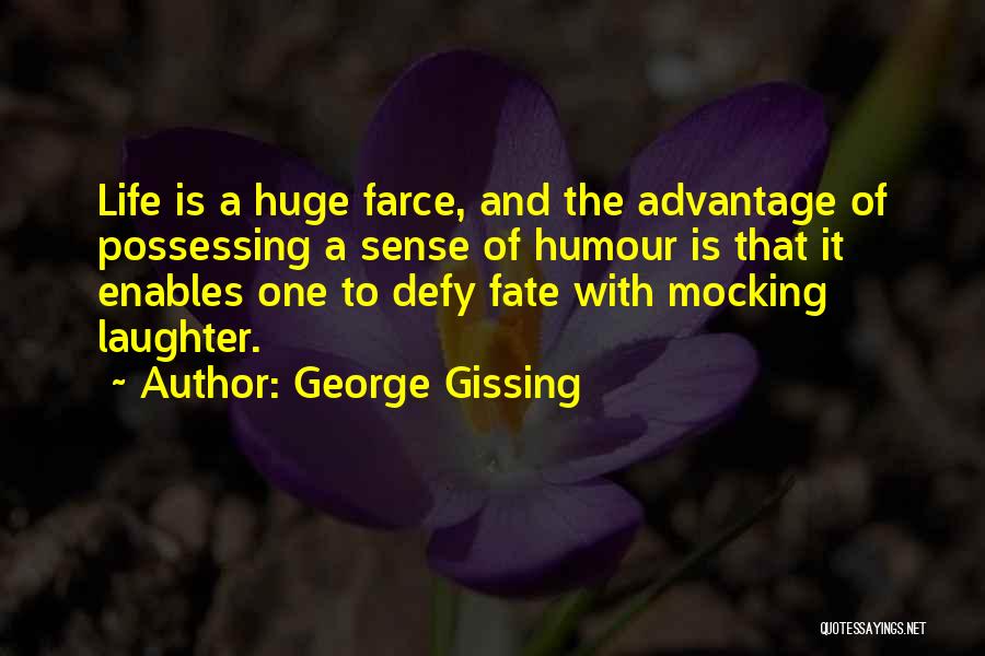 George Gissing Quotes: Life Is A Huge Farce, And The Advantage Of Possessing A Sense Of Humour Is That It Enables One To