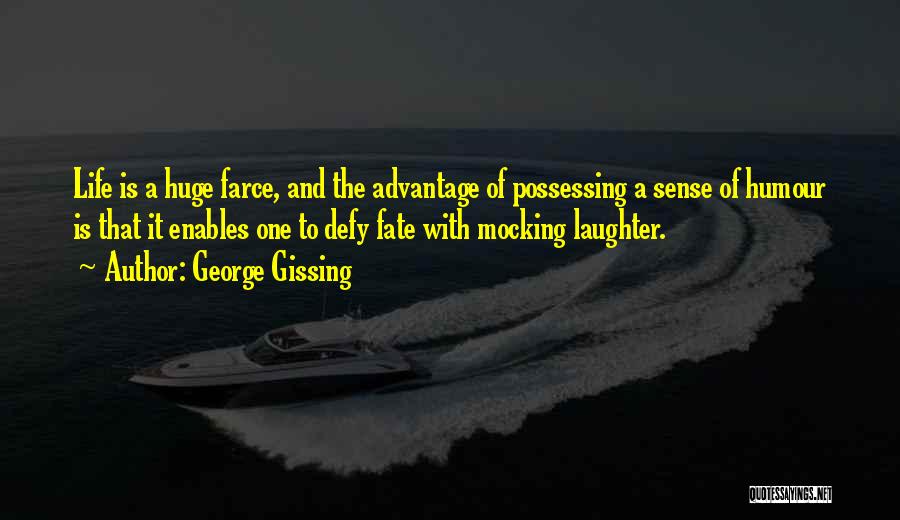 George Gissing Quotes: Life Is A Huge Farce, And The Advantage Of Possessing A Sense Of Humour Is That It Enables One To