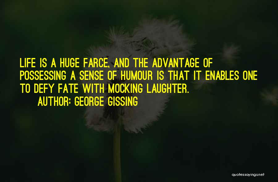 George Gissing Quotes: Life Is A Huge Farce, And The Advantage Of Possessing A Sense Of Humour Is That It Enables One To