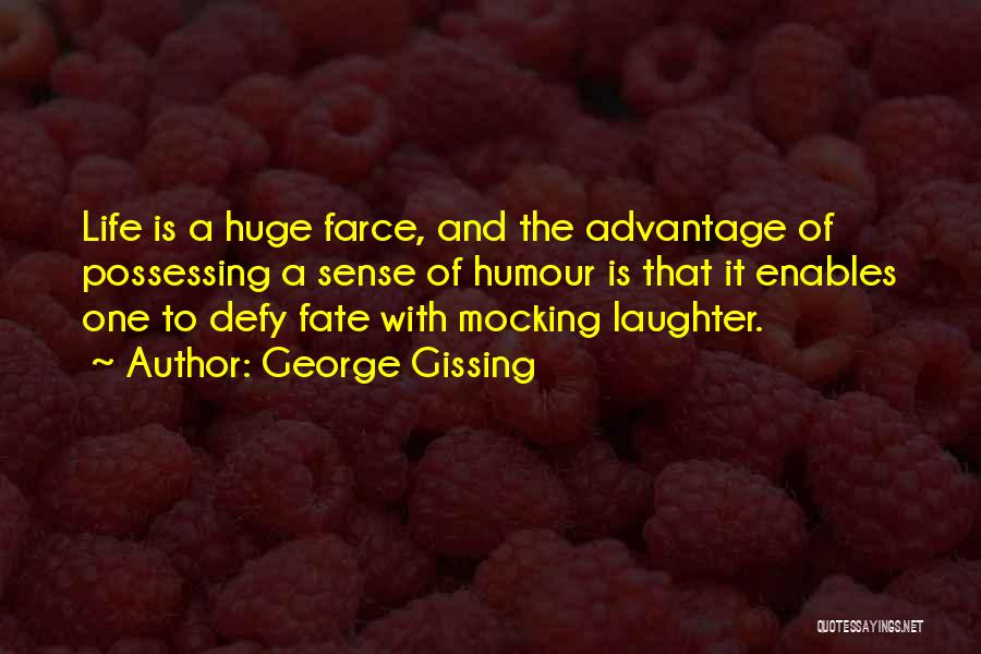 George Gissing Quotes: Life Is A Huge Farce, And The Advantage Of Possessing A Sense Of Humour Is That It Enables One To