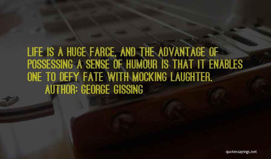 George Gissing Quotes: Life Is A Huge Farce, And The Advantage Of Possessing A Sense Of Humour Is That It Enables One To