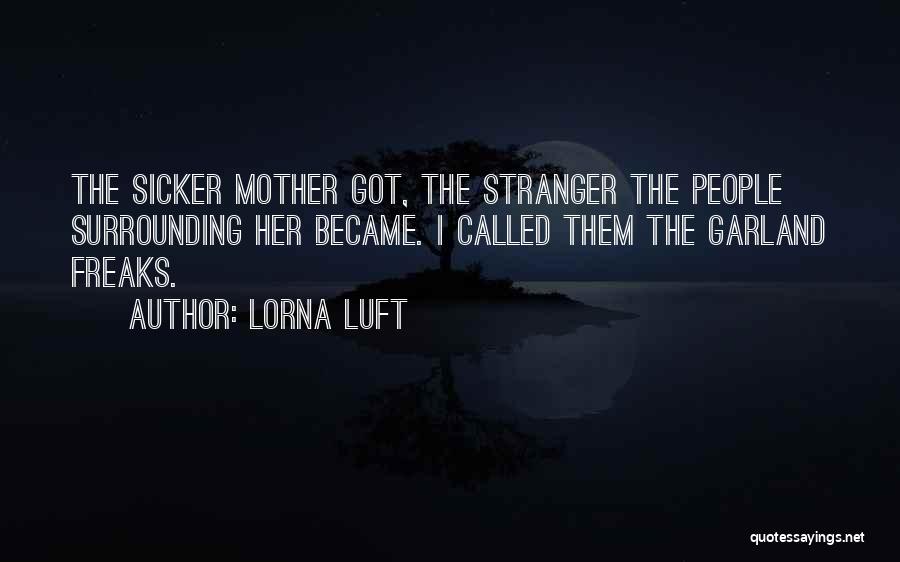 Lorna Luft Quotes: The Sicker Mother Got, The Stranger The People Surrounding Her Became. I Called Them The Garland Freaks.